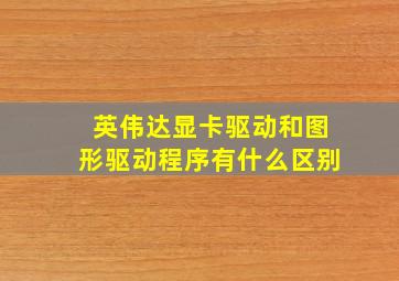 英伟达显卡驱动和图形驱动程序有什么区别