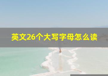 英文26个大写字母怎么读