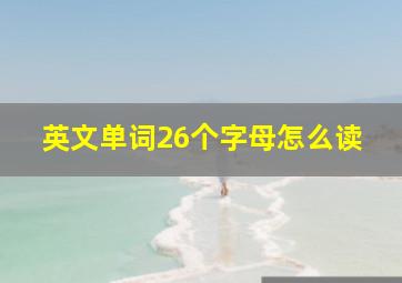 英文单词26个字母怎么读