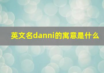 英文名danni的寓意是什么