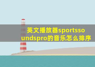 英文播放器sportssoundspro的音乐怎么排序