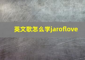 英文歌怎么学jaroflove