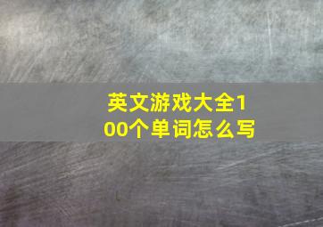 英文游戏大全100个单词怎么写