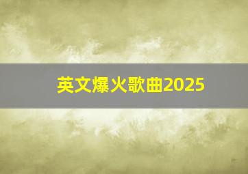 英文爆火歌曲2025