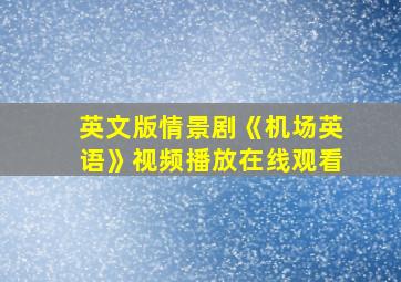 英文版情景剧《机场英语》视频播放在线观看