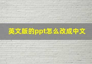 英文版的ppt怎么改成中文