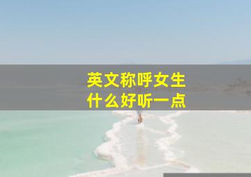 英文称呼女生什么好听一点