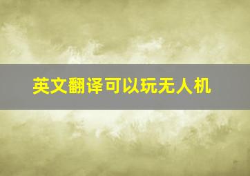 英文翻译可以玩无人机