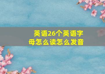 英语26个英语字母怎么读怎么发音