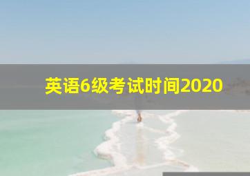 英语6级考试时间2020