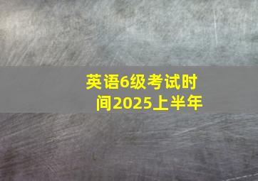 英语6级考试时间2025上半年