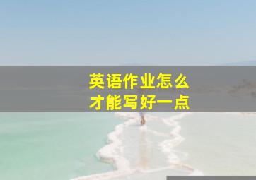 英语作业怎么才能写好一点