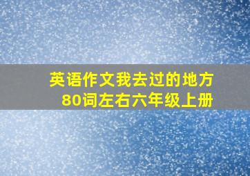 英语作文我去过的地方80词左右六年级上册