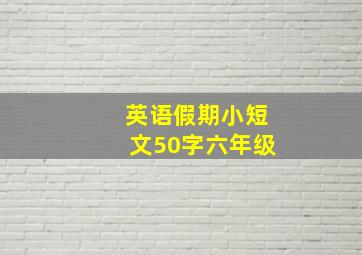 英语假期小短文50字六年级