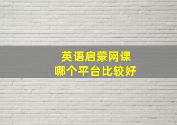 英语启蒙网课哪个平台比较好