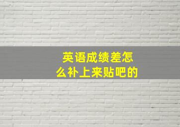 英语成绩差怎么补上来贴吧的