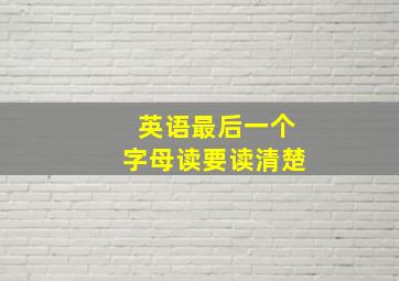 英语最后一个字母读要读清楚