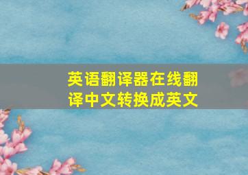 英语翻译器在线翻译中文转换成英文