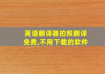 英语翻译器拍照翻译免费,不用下载的软件