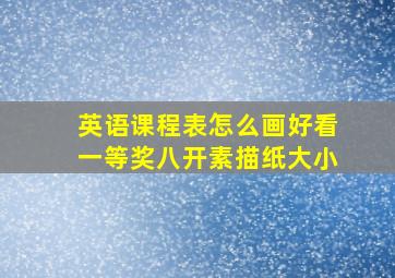 英语课程表怎么画好看一等奖八开素描纸大小