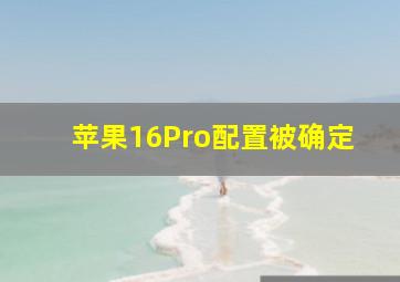 苹果16Pro配置被确定