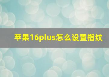 苹果16plus怎么设置指纹