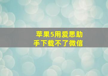 苹果5用爱思助手下载不了微信