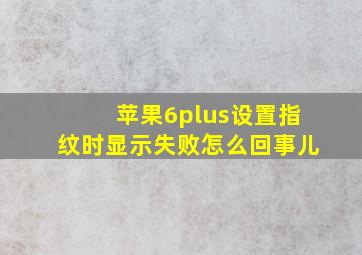 苹果6plus设置指纹时显示失败怎么回事儿