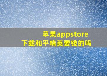 苹果appstore下载和平精英要钱的吗