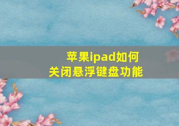 苹果ipad如何关闭悬浮键盘功能