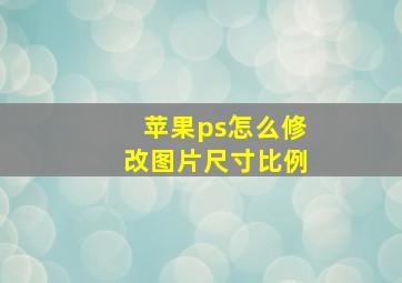 苹果ps怎么修改图片尺寸比例