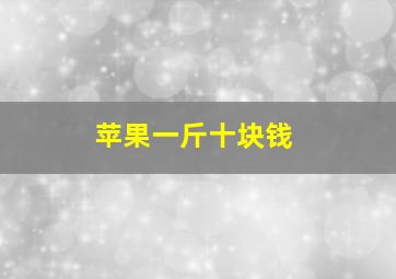 苹果一斤十块钱