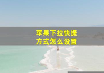 苹果下拉快捷方式怎么设置