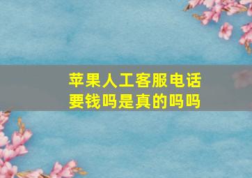 苹果人工客服电话要钱吗是真的吗吗