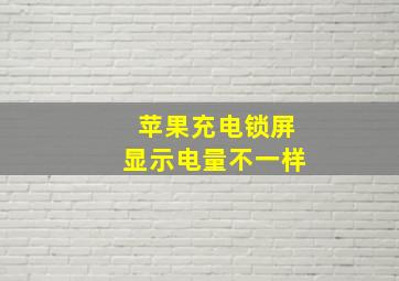 苹果充电锁屏显示电量不一样