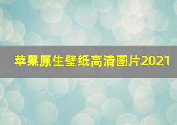 苹果原生壁纸高清图片2021