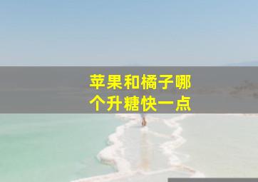 苹果和橘子哪个升糖快一点