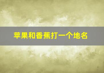 苹果和香蕉打一个地名