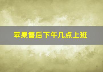 苹果售后下午几点上班