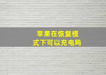 苹果在恢复模式下可以充电吗