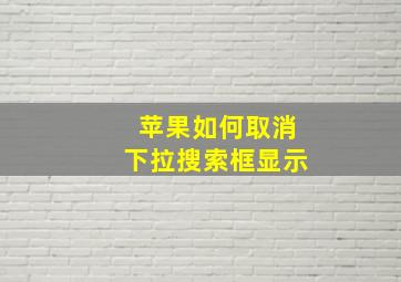 苹果如何取消下拉搜索框显示