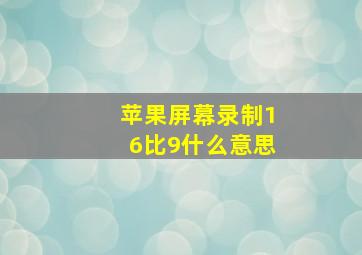 苹果屏幕录制16比9什么意思