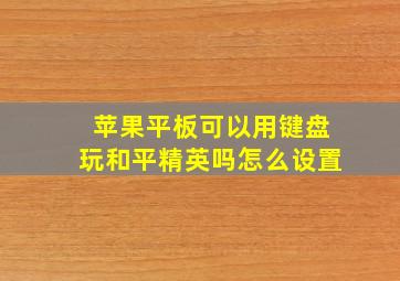 苹果平板可以用键盘玩和平精英吗怎么设置