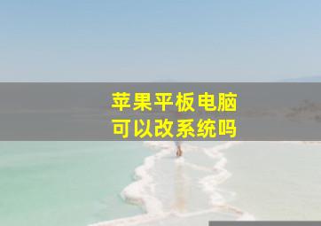 苹果平板电脑可以改系统吗