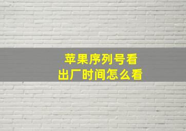 苹果序列号看出厂时间怎么看