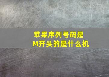 苹果序列号码是M开头的是什么机