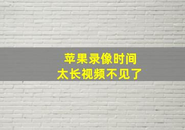 苹果录像时间太长视频不见了