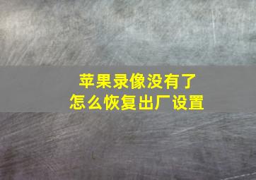 苹果录像没有了怎么恢复出厂设置