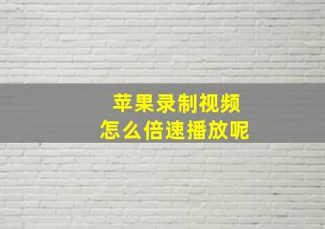 苹果录制视频怎么倍速播放呢