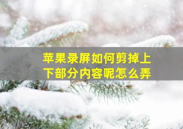 苹果录屏如何剪掉上下部分内容呢怎么弄